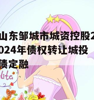 山东邹城市城资控股2024年债权转让城投债定融