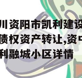 四川资阳市凯利建设投资债权资产转让,资中凯利融城小区详情