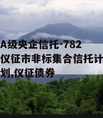 A级央企信托-782仪征市非标集合信托计划,仪征债券