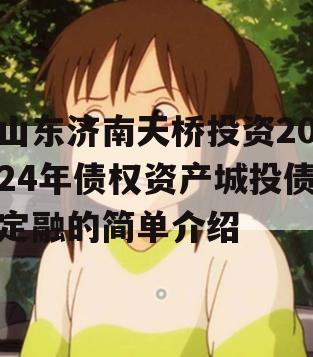 山东济南天桥投资2024年债权资产城投债定融的简单介绍