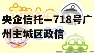 央企信托—718号广州主城区政信