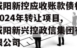 咸阳新控应收账款债权2024年转让项目,咸阳新兴控政信集团有限公司