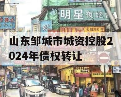 山东邹城市城资控股2024年债权转让