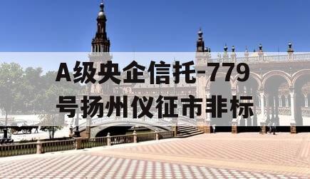 A级央企信托-779号扬州仪征市非标