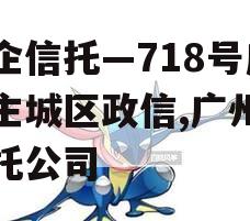 央企信托—718号广州主城区政信,广州市信托公司