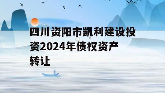 四川资阳市凯利建设投资2024年债权资产转让