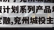 山东济宁兖州城投债权融资计划系列产品城投债定融,兖州城投主体信用评级