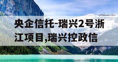 央企信托-瑞兴2号浙江项目,瑞兴控政信