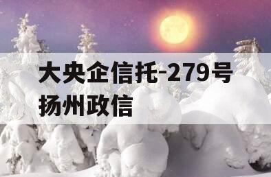 大央企信托-279号扬州政信