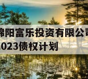 绵阳富乐投资有限公司2023债权计划