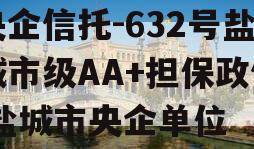 央企信托-632号盐城市级AA+担保政信,盐城市央企单位