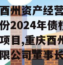 重庆酉州资产经营管理政信份2024年债权资产项目,重庆酉州建筑有限公司董事长