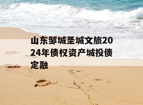 山东邹城圣城文旅2024年债权资产城投债定融