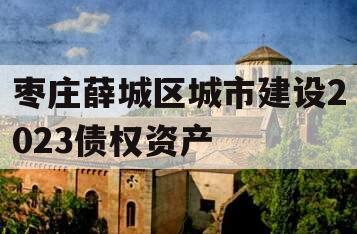 枣庄薛城区城市建设2023债权资产