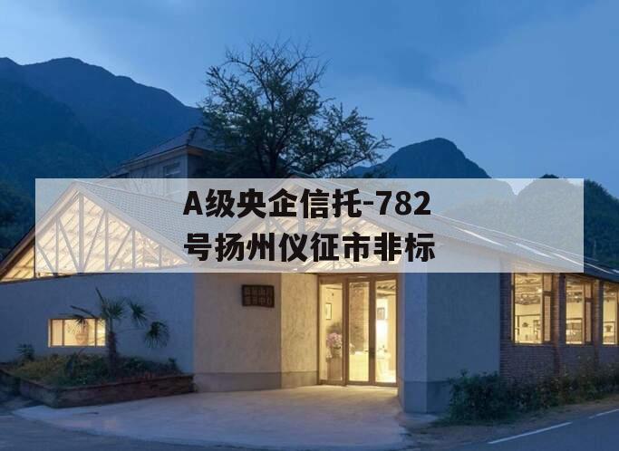 A级央企信托-782号扬州仪征市非标