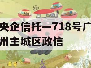 央企信托—718号广州主城区政信