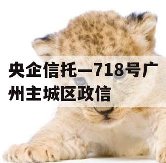 央企信托—718号广州主城区政信