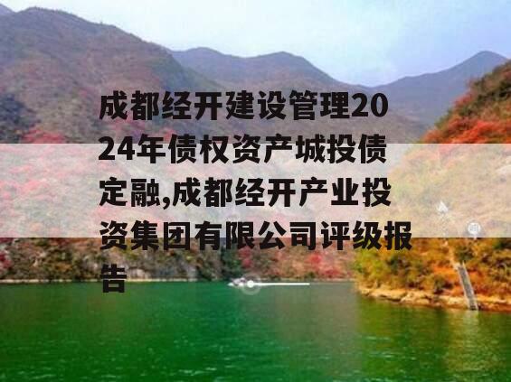 成都经开建设管理2024年债权资产城投债定融,成都经开产业投资集团有限公司评级报告