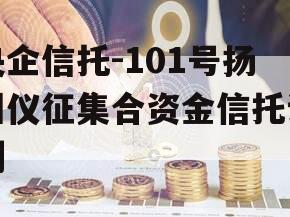 央企信托-101号扬州仪征集合资金信托计划