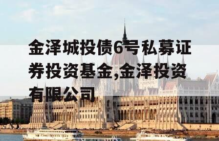 金泽城投债6号私募证券投资基金,金泽投资有限公司