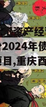 重庆酉州资产经营管理政信份2024年债权资产项目,重庆酉州实业集团简介