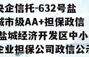 央企信托-632号盐城市级AA+担保政信,盐城经济开发区中小企业担保公司政信公示