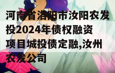 河南省洛阳市汝阳农发投2024年债权融资项目城投债定融,汝州农发公司