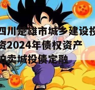 四川楚雄市城乡建设投资2024年债权资产拍卖城投债定融