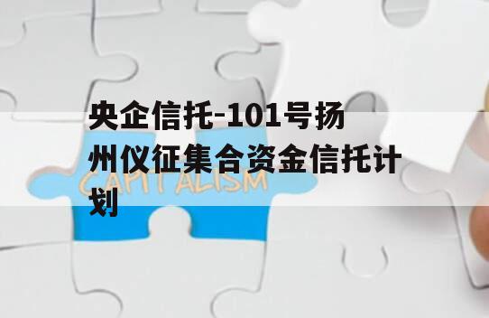 央企信托-101号扬州仪征集合资金信托计划