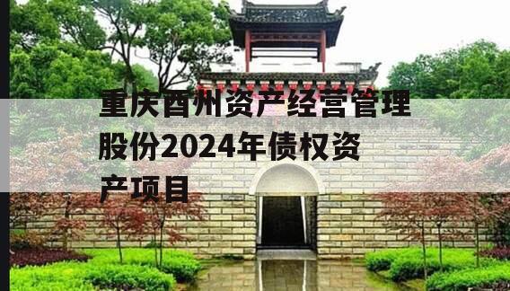 重庆酉州资产经营管理股份2024年债权资产项目