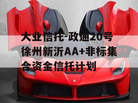 大业信托-政通20号徐州新沂AA+非标集合资金信托计划