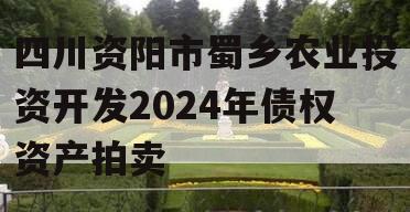 四川资阳市蜀乡农业投资开发2024年债权资产拍卖