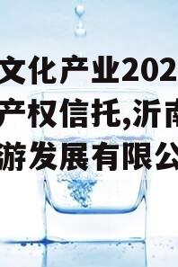 沂南文化产业2024年财产权信托,沂南文化旅游发展有限公司地址