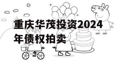 重庆华茂投资2024年债权拍卖