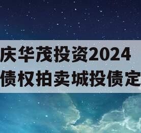 重庆华茂投资2024年债权拍卖城投债定融