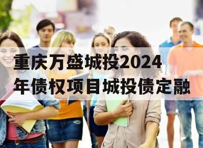 重庆万盛城投2024年债权项目城投债定融