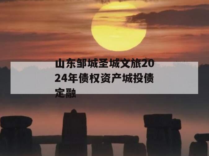 山东邹城圣城文旅2024年债权资产城投债定融