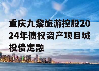 重庆九黎旅游控股2024年债权资产项目城投债定融