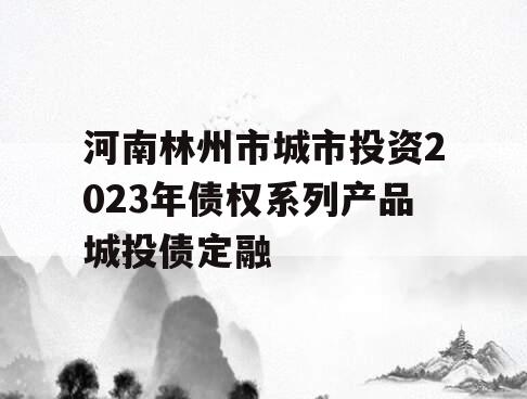 河南林州市城市投资2023年债权系列产品城投债定融