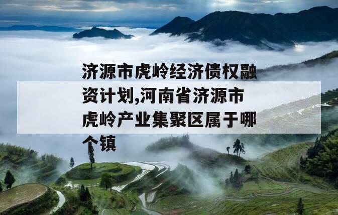 济源市虎岭经济债权融资计划,河南省济源市虎岭产业集聚区属于哪个镇