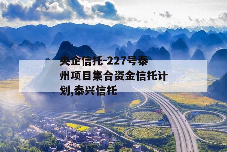 央企信托-227号泰州项目集合资金信托计划,泰兴信托