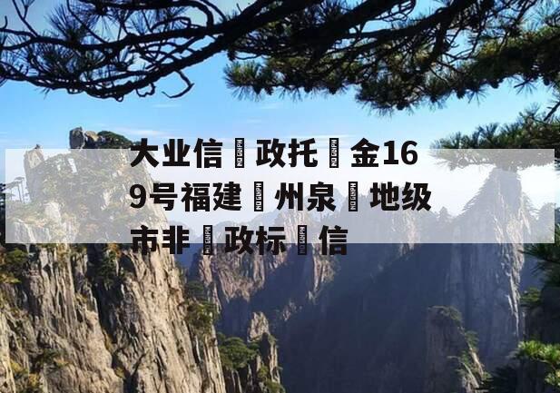 大业信‮政托‬金169号福建‮州泉‬地级市非‮政标‬信