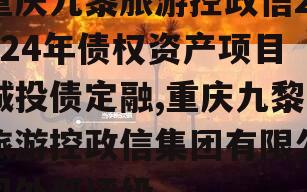 重庆九黎旅游控政信2024年债权资产项目城投债定融,重庆九黎旅游控政信集团有限公司外部评级