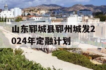 山东郓城县郓州城发2024年定融计划