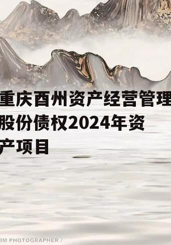 重庆酉州资产经营管理股份债权2024年资产项目