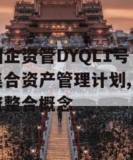 国企资管DYQL1号集合资产管理计划,国资整合概念