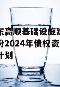 山东高顺基础设施建设股份2024年债权资产计划