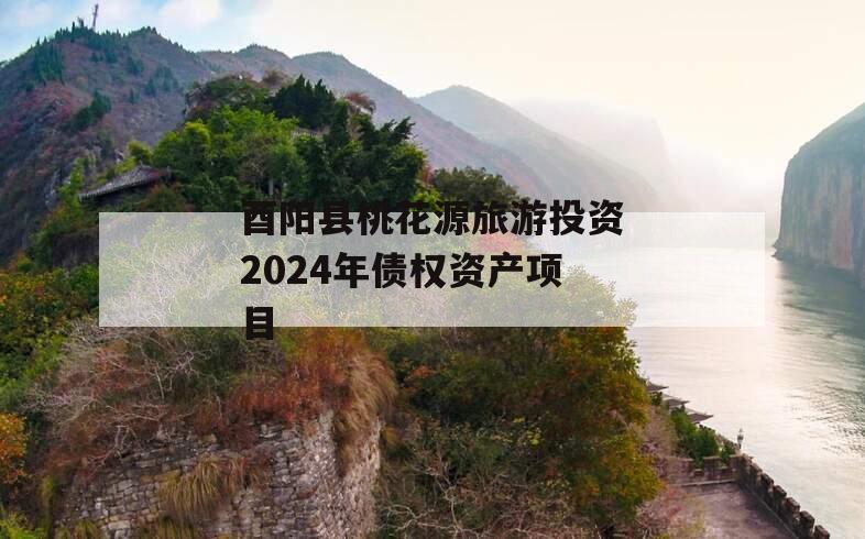 酉阳县桃花源旅游投资2024年债权资产项目