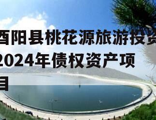 酉阳县桃花源旅游投资2024年债权资产项目