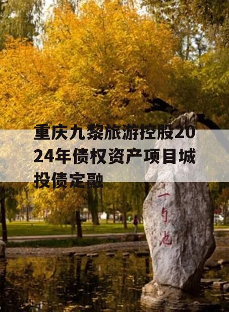 重庆九黎旅游控股2024年债权资产项目城投债定融